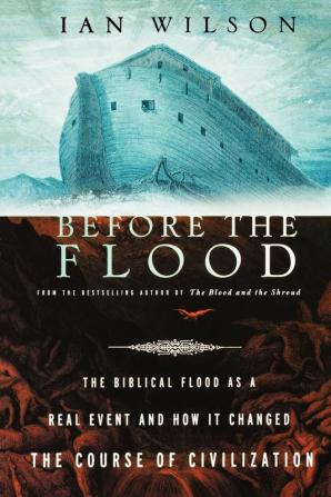 Before the Flood: The Biblical Flood as a Real Event and How It Changed the Course of Civilization