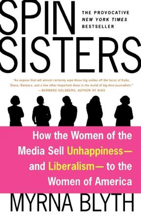 Spin Sisters: How the Women of the Media Sell Unhappiness --- and Liberalism --- to the Women of America