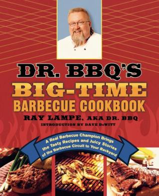 Dr. BBQ's Big-Time Barbecue Cookbook: A Real Barbecue Champion Brings the Tasty Recipes and Juicy Stories of the Barbecue Circuit to Your Backyard