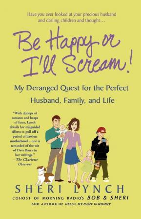 Be Happy or I'll Scream!: My Deranged Quest for the Perfect Husband Family and Life