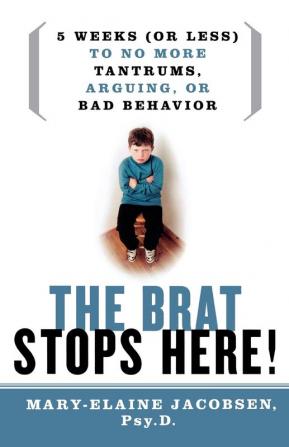 Brat Stops Here: 5 Weeks (or Less) to No More Tantrums Arguing or Bad Behavior