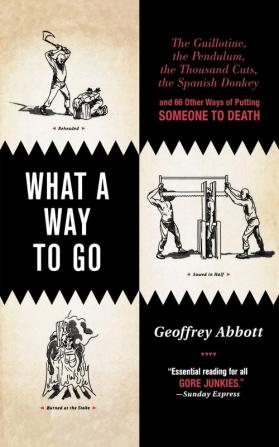 What a Way to Go: The Guillotine the Pendulum the Thousand Cuts the Spanish Donkey and 66 Other Ways of Putting Someone to Death