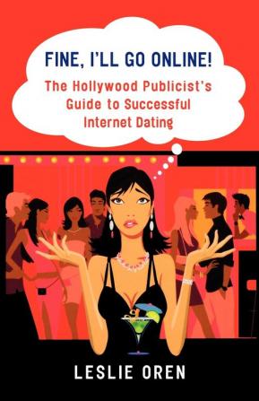 Fine I'll Go Online!: The Hollywood Publicist's Guide to Successful Internet Dating