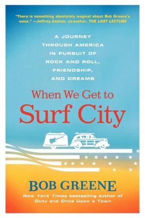 When We Get to Surf City: A Journey Through America in Pursuit of Rock and Roll Friendship and Dreams