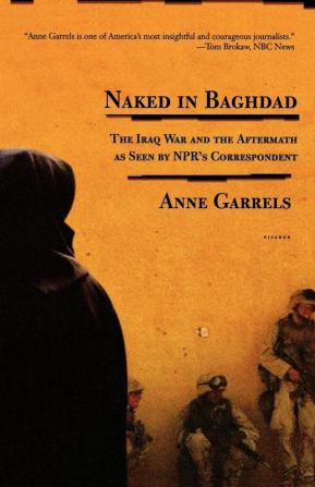 Naked in Baghdad: The Iraq War and the Aftermath as Seen by NPR's Correspondent Anne Garrels