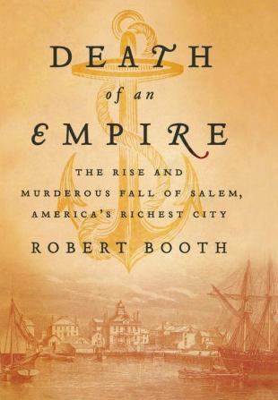 Death of an Empire: The Rise and Murderous Fall of Salem America's Richest City