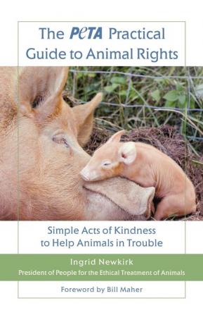 The PETA Practical Guide to Animal Rights: Simple Acts of Kindness to Help Animals in Trouble