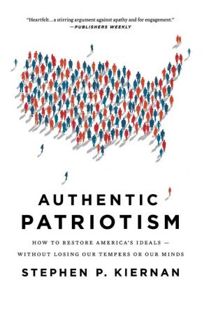 Authentic Patriotism: How to Restore America's Ideals---Without Losing Our Tempers or Our Minds