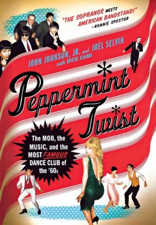 Peppermint Twist: The Mob the Music and the Most Famous Dance Club of the '60s