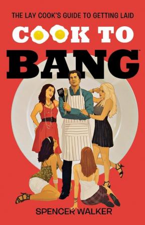 Cook to Bang: The Lay Cook's Guide to Getting Laid