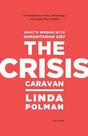 The Crisis Caravan: What's Wrong with Humanitarian Aid?