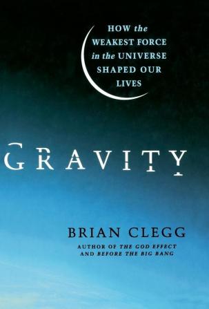 Gravity: How the Weakest Force in the Universe Shaped Our Lives