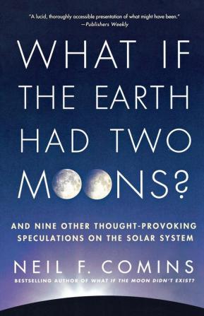 What If the Earth Had Two Moons?: And Nine Other Thought-Provoking Speculations on the Solar System