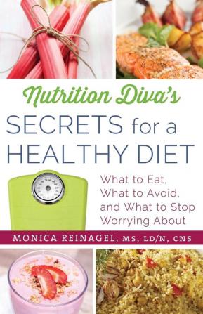 Nutrition Diva's Secrets for a Healthy Diet: What to Eat What to Avoid and What to Stop Worrying About (Quick & Dirty Tips)