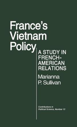 France's Vietnam Policy: A Study in French-American Relations: 12 (Contributions in Political Science)