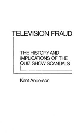 Television Fraud: The History and Implications of the Quiz Show Scandals (Contributions in American Studies)