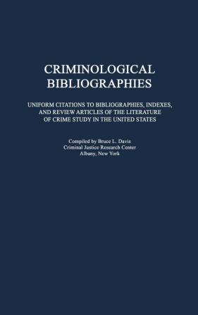 Criminological Bibliographies: Uniform Citations to Bibliographies Indexes and Review Articles of the Literature of Crime Study in the United States