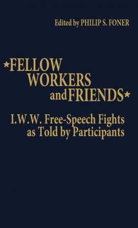 Fellow Workers and Friends: I.W.W. Free-Speech Fights As Told by Participants (Contributions in American History)