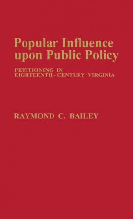 Popular Influence Upon Public Policy: Petitioning in Eighteenth-Century Virginia: 10 (Contributions in Legal Studies)