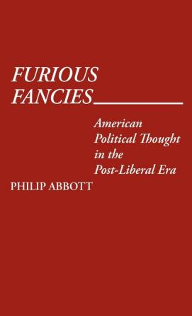 Furious Fancies: American Political Thought in the Post-Liberal Era: 35 (Contributions in Political Science)