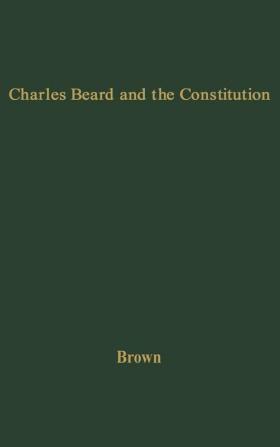 Charles Beard and the Constitution: A Critical Analysis of An Economic Interpretation of the Constitution