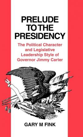 Prelude to the Presidency: The Political Character and Legislative Leadership Style of Governor Jimmy Carter: 40 (Contributions in Political Science)