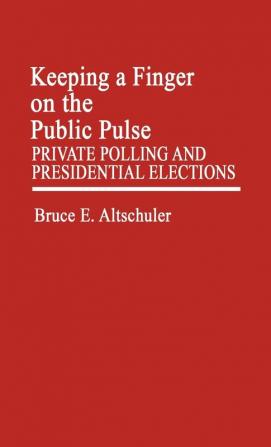 Keeping a Finger on the Public Pulse: Private Polling and Presidential Elections: 72 (Contributions in Political Science)