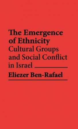 The Emergence of Ethnicity: Cultural Groups and Social Conflict in Israel: 7 (Contributions in Ethnic Studies)