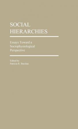 Social Hierarchies: Essays Toward A Sociophysiological Perspective: 47 (Contributions in Sociology)