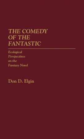 The Comedy of the Fantastic: Ecological Perspectives on the Fantasy Novel: 15 (Contributions to the Study of Science Fiction and Fantasy 15)