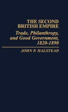 The Second British Empire: Trade Philanthropy and Good Government 1820-1890: 14 (Contributions in Comparative Colonial Studies)