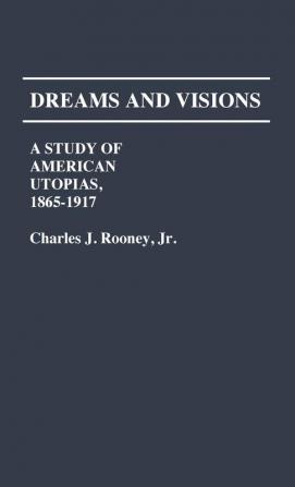 Dreams and Visions: A Study of American Utopias 1865-1917: 77 (Contributions in American Studies)