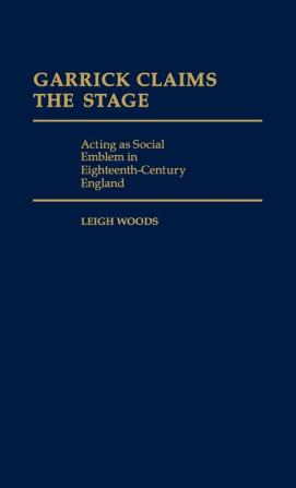 Garrick Claims the Stage: Acting as Social Emblem in Eighteenth-Century England: 10 (Contributions in Drama and Theatre Studies)