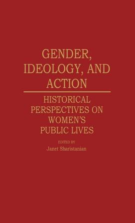 Gender Ideology and Action: Historical Perspectives on Women's Public Lives: 67 (Contributions in Women's Studies)