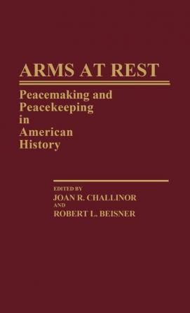 Arms at Rest: Peacemaking and Peacekeeping in American History: 121 (Contributions in American History)