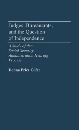 Judges Bureaucrats and the Question of Independence: A Study of the Social Security Adminstration Hearing Process: 130 (Contributions in Political Science)