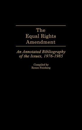 The Equal Rights Amendment: An Annotated Bibliography of the Issues 1976-1985 (Bibliographies and Indexes in Women's Studies)