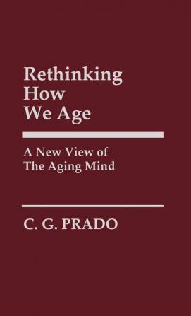 Rethinking How We Age: A New View of the Aging Mind: 28 (Contributions in Philosophy)