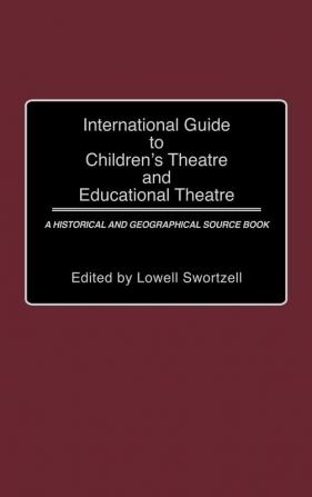 International Guide to Children's Theatre and Educational Theatre: A Historical and Geographical Source Book