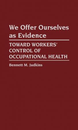 We Offer Ourselves as Evidence: Toward Workers' Control of Occupational Health: 19 (Contributions in Labor Studies)