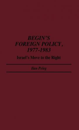 Begin's Foreign Policy 1977-1983: Israel's Move to the Right: 164 (Contributions in Political Science)