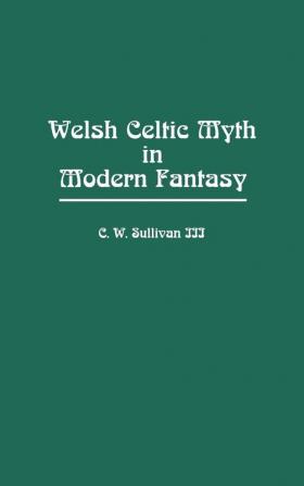 Welsh Celtic Myth in Modern Fantasy: 35 (Contributions to the Study of Science Fiction & Fantasy)