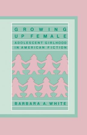 Growing Up Female: Adolescent Girlhood in American Fiction: 59 (Contributions in Women's Studies)