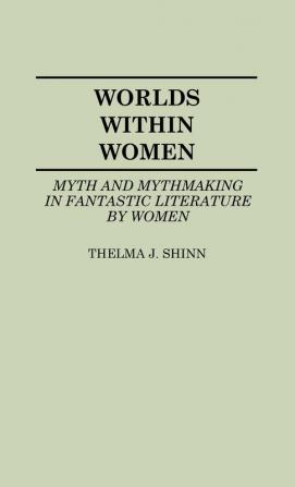 Worlds Within Women: Myth and Mythmaking in Fantastic Literature by Women: 22 (Contributions to the Studies of Science Fiction and Fantasy 22)