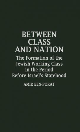 Between Class and Nation: The Formation of the Jewish Working Class in the Period Before Israel's Statehood: 20 (Contributions in Labor Studies)