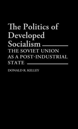 The Politics of Developed Socialism: The Soviet Union as a Post-Industrial State: 149 (Contributions in Political Science)