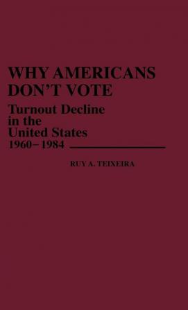 Why Americans Don't Vote: Turnout Decline in the United States 1960-1984: 172 (Contributions in Political Science)