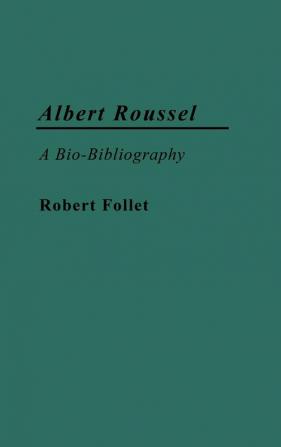 Albert Roussel: A Bio-Bibliography (Bio-Bibliographies in Music)