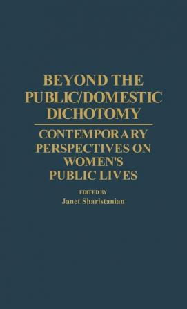 Beyond the Public/Domestic Dichotomy: Contemporary Perspectives on Women's Public Lives: 78 (Contributions in Women's Studies)