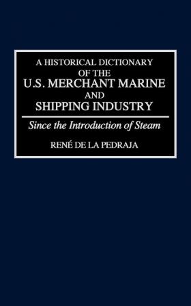 A Historical Dictionary of the U.S. Merchant Marine and Shipping Industry: Since the Introduction of Steam